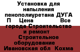 Установка для напыления пенополиуретана ДУГА П2 › Цена ­ 115 000 - Все города Строительство и ремонт » Строительное оборудование   . Ивановская обл.,Кохма г.